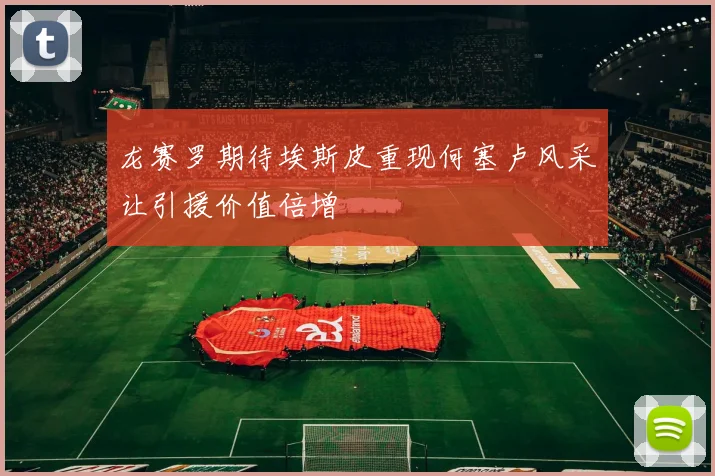 龙赛罗期待埃斯皮重现何塞卢风采让引援价值倍增