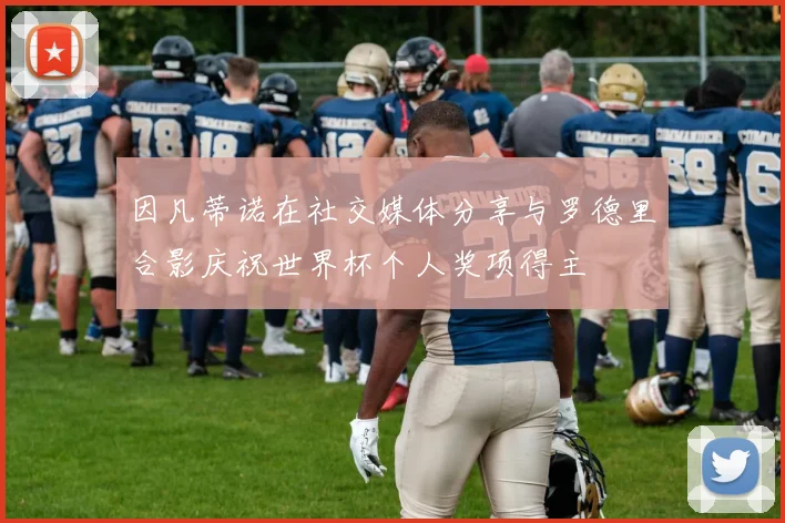 因凡蒂诺在社交媒体分享与罗德里合影庆祝世界杯个人奖项得主