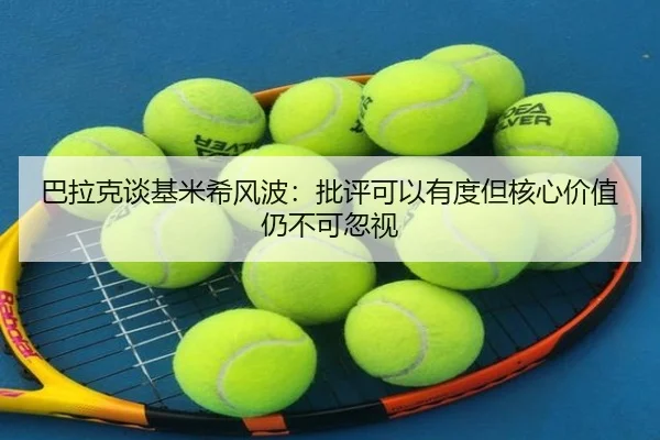 巴拉克谈基米希风波:批评可以有度但核心价值仍不可忽视
